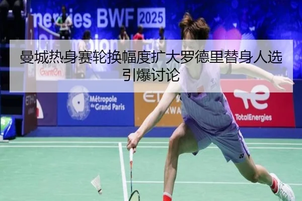 曼城热身赛轮换幅度扩大罗德里替身人选引爆讨论